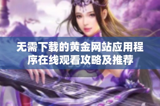 无需下载的黄金网站应用程序在线观看攻略及推荐