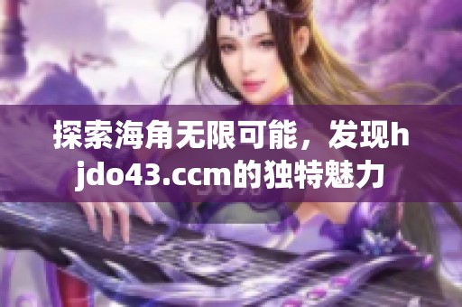 探索海角无限可能，发现hjdo43.ccm的独特魅力