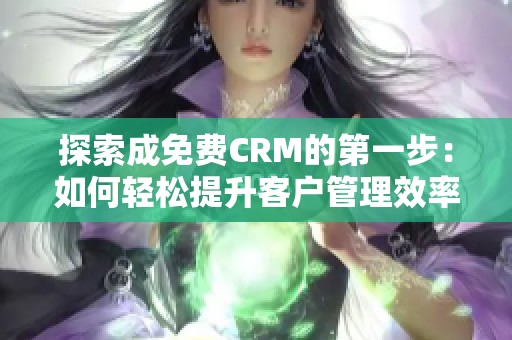 探索成免费CRM的第一步：如何轻松提升客户管理效率