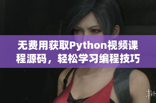 无费用获取Python视频课程源码，轻松学习编程技巧