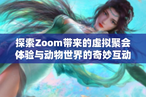 探索Zoom带来的虚拟聚会体验与动物世界的奇妙互动