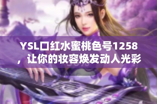 YSL口红水蜜桃色号1258，让你的妆容焕发动人光彩