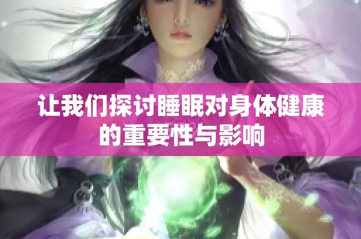 让我们探讨睡眠对身体健康的重要性与影响