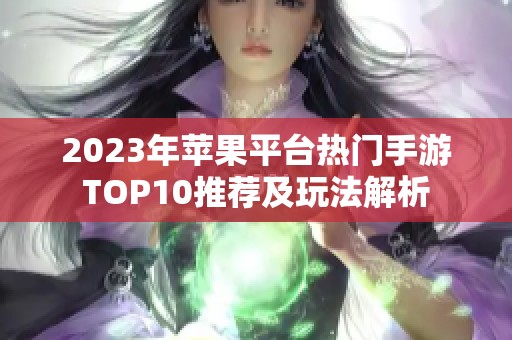 2023年苹果平台热门手游TOP10推荐及玩法解析