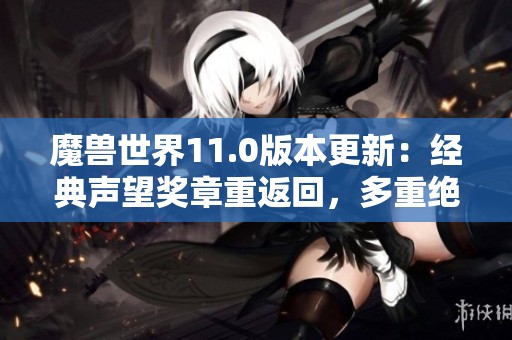 魔兽世界11.0版本更新：经典声望奖章重返回，多重绝版内容揭秘