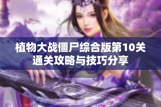 植物大战僵尸综合版第10关通关攻略与技巧分享