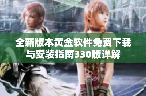 全新版本黄金软件免费下载与安装指南330版详解