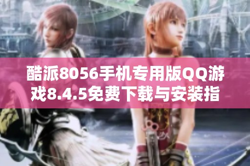 酷派8056手机专用版QQ游戏8.4.5免费下载与安装指南