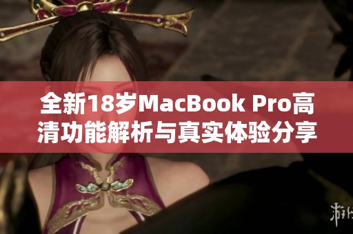 全新18岁MacBook Pro高清功能解析与真实体验分享