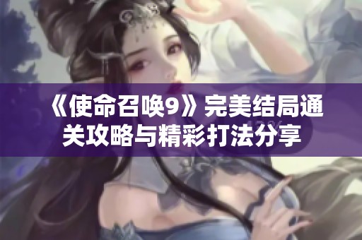 《使命召唤9》完美结局通关攻略与精彩打法分享