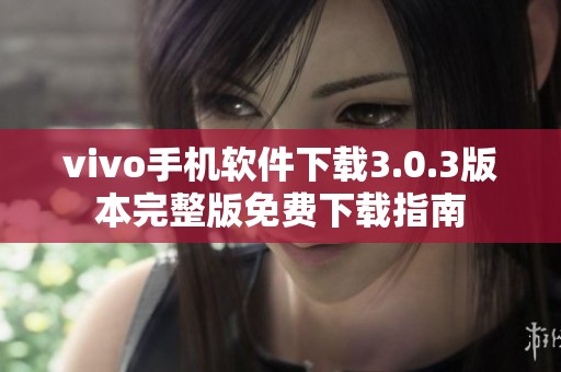 vivo手机软件下载3.0.3版本完整版免费下载指南