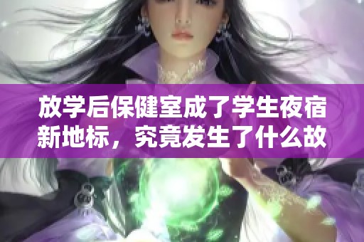 放学后保健室成了学生夜宿新地标，究竟发生了什么故事