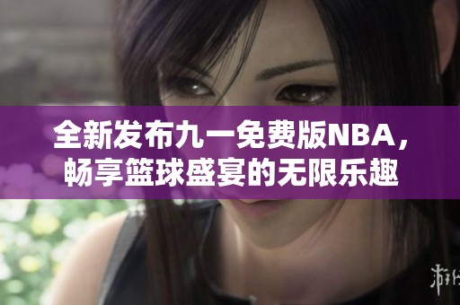 全新发布九一免费版NBA，畅享篮球盛宴的无限乐趣