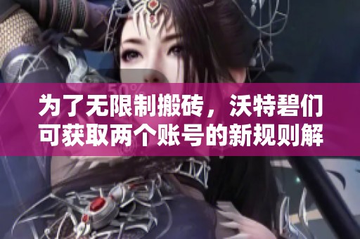 为了无限制搬砖，沃特碧们可获取两个账号的新规则解读