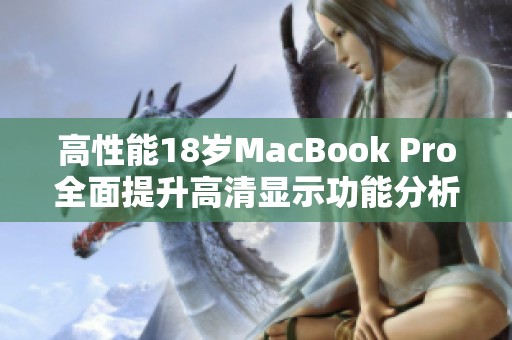 高性能18岁MacBook Pro全面提升高清显示功能分析