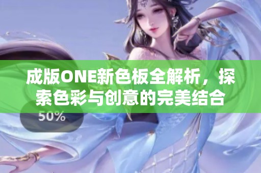 成版ONE新色板全解析，探索色彩与创意的完美结合