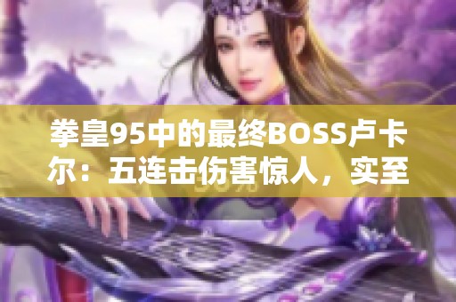 拳皇95中的最终BOSS卢卡尔：五连击伤害惊人，实至名归的强敌