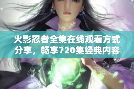 火影忍者全集在线观看方式分享，畅享720集经典内容