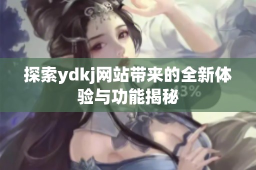 探索ydkj网站带来的全新体验与功能揭秘