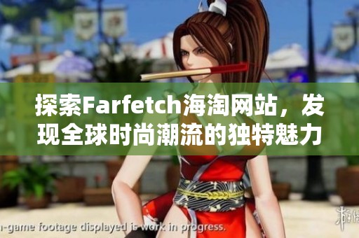 探索Farfetch海淘网站，发现全球时尚潮流的独特魅力