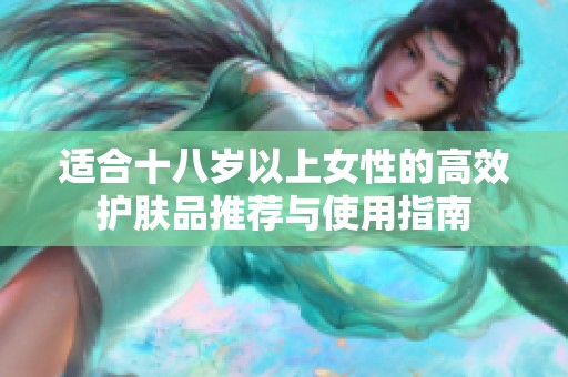 适合十八岁以上女性的高效护肤品推荐与使用指南