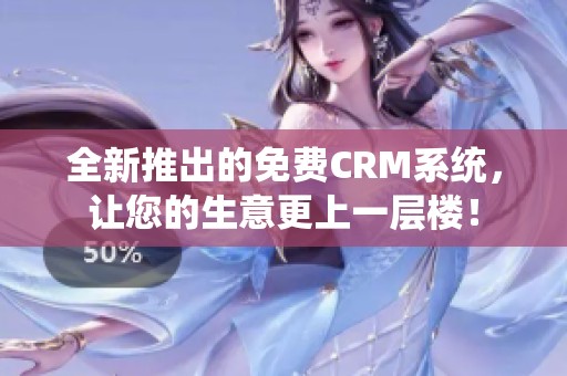 全新推出的免费CRM系统，让您的生意更上一层楼！