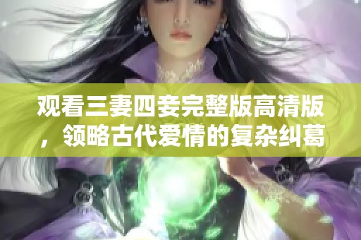 观看三妻四妾完整版高清版，领略古代爱情的复杂纠葛