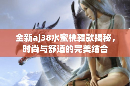 全新aj38水蜜桃鞋款揭秘，时尚与舒适的完美结合