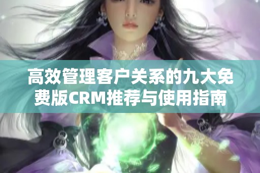 高效管理客户关系的九大免费版CRM推荐与使用指南