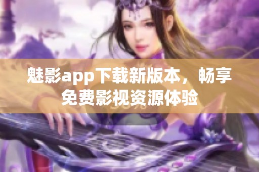 魅影app下载新版本，畅享免费影视资源体验