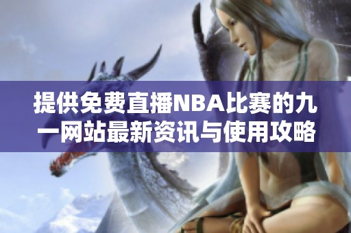 提供免费直播NBA比赛的九一网站最新资讯与使用攻略