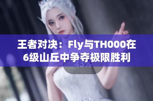 王者对决：Fly与TH000在6级山丘中争夺极限胜利