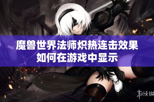 魔兽世界法师炽热连击效果如何在游戏中显示