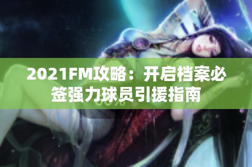 2021FM攻略：开启档案必签强力球员引援指南