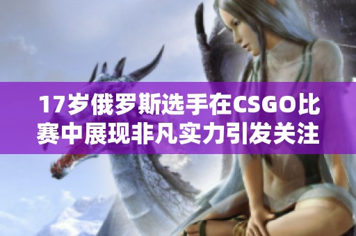 17岁俄罗斯选手在CSGO比赛中展现非凡实力引发关注