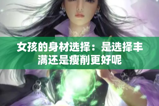 女孩的身材选择：是选择丰满还是瘦削更好呢