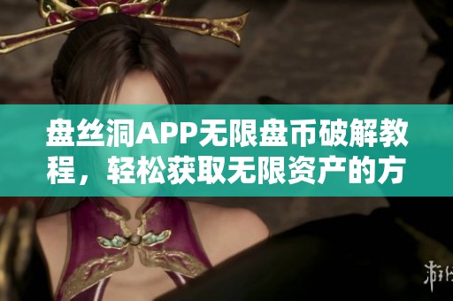 盘丝洞APP无限盘币破解教程，轻松获取无限资产的方法分享