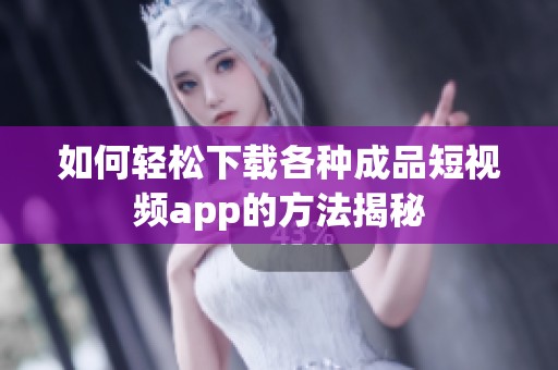 如何轻松下载各种成品短视频app的方法揭秘