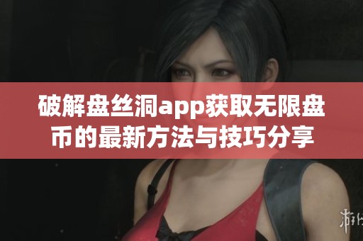 破解盘丝洞app获取无限盘币的最新方法与技巧分享