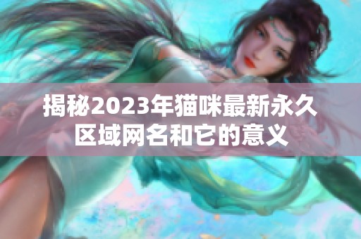 揭秘2023年猫咪最新永久区域网名和它的意义