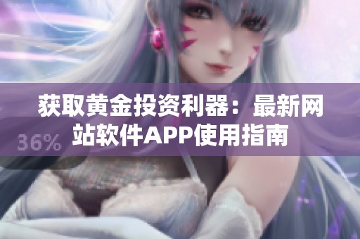 获取黄金投资利器：最新网站软件APP使用指南