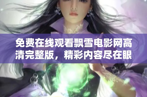 免费在线观看飘雪电影网高清完整版，精彩内容尽在眼前