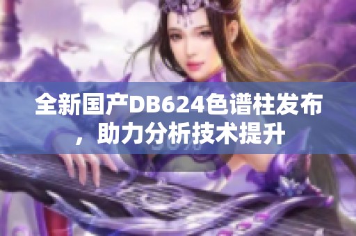 全新国产DB624色谱柱发布，助力分析技术提升