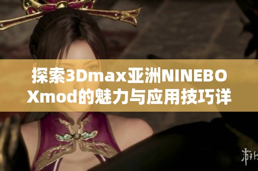 探索3Dmax亚洲NINEBOXmod的魅力与应用技巧详解