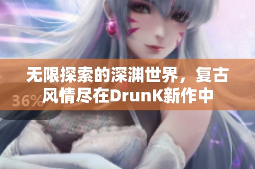 无限探索的深渊世界，复古风情尽在DrunK新作中