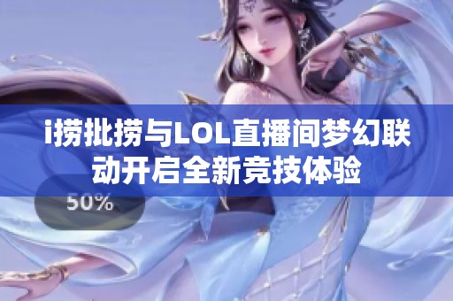 i捞批捞与LOL直播间梦幻联动开启全新竞技体验