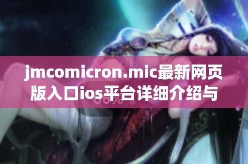 jmcomicron.mic最新网页版入口ios平台详细介绍与使用指南