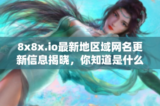 8x8x.io最新地区域网名更新信息揭晓，你知道是什么吗