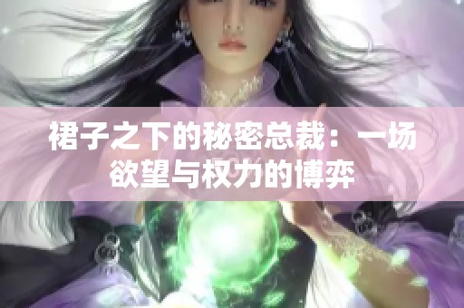 裙子之下的秘密总裁：一场欲望与权力的博弈