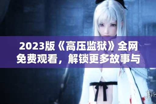 2023版《高压监狱》全网免费观看，解锁更多故事与悬疑